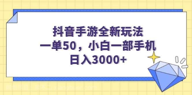 【第14634期】抖音手游全新玩法，一单50，小白一部手机日入3000+