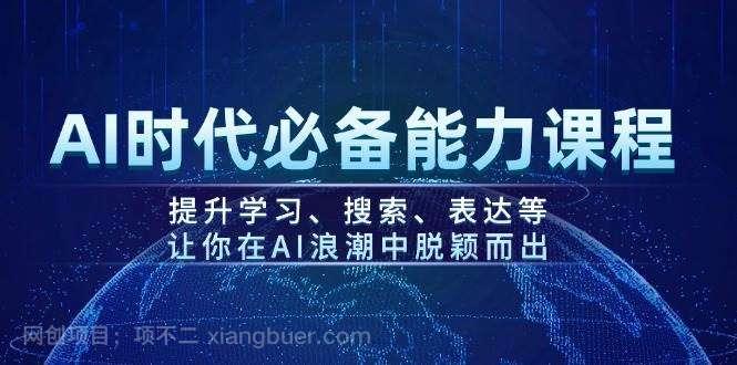 【第14640期】AI时代必备能力课程，提升学习、搜索、表达等，让你在AI浪潮中脱颖而出