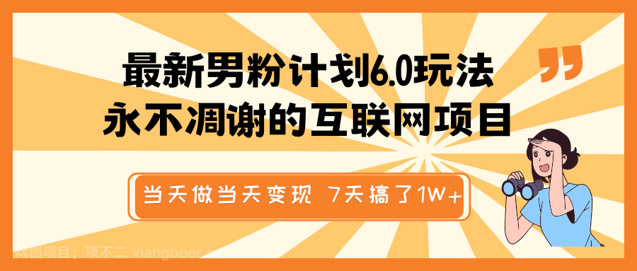 【第14641期】最新男粉计划6.0玩法，永不凋谢的互联网项目 当天做当天变现，视频包原创，7天搞了1W+