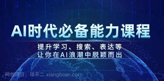 【第14645期】AI时代必备能力课程，提升学习、搜索、表达等，让你在AI浪潮中脱颖而出