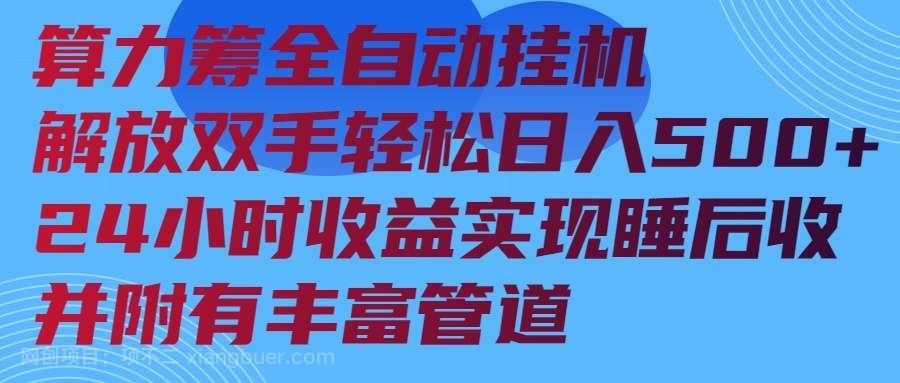 【第14744期】算力筹全自动挂机24小时收益实现睡后收入并附有丰富管道