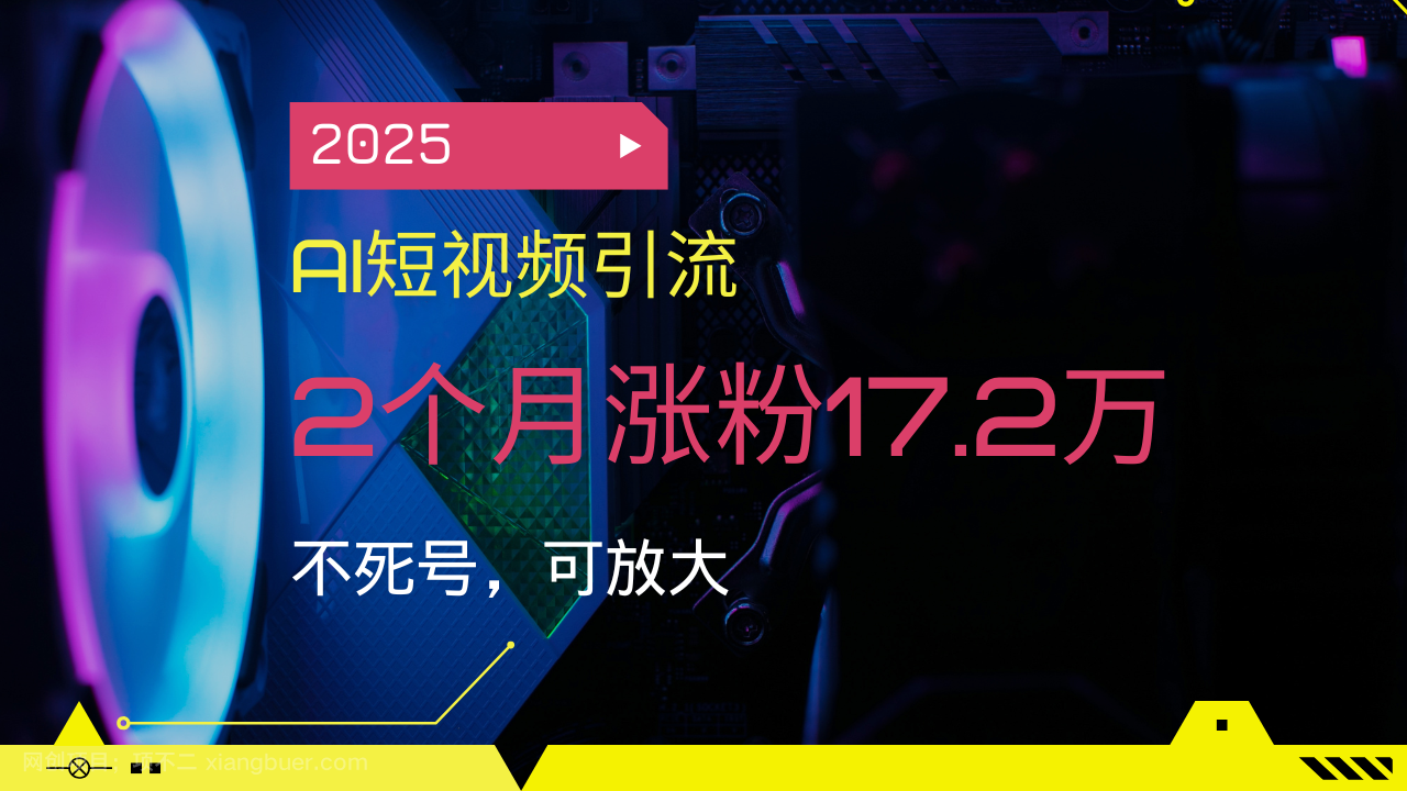 【第14749期】2025AI短视频引流，2个月涨粉17.2万，不死号，可放大