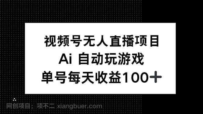 【第14865期】视频号无人直播项目，AI自动玩游戏，每天收益150+ 