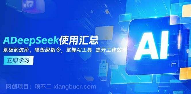 【第14874期】DeepSeek使用汇总，基础到进阶，提示词技巧，掌握AI工具 提升工作效率