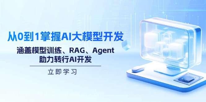 【第14881期】从0到1掌握AI大模型开发，涵盖模型训练、RAG、Agent，助力转行AI开发