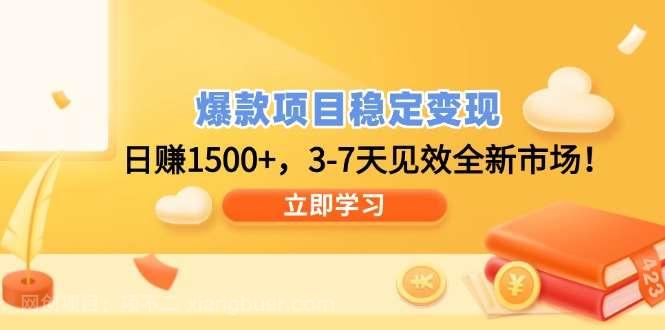 【第14883期】爆款项目稳定变现，日赚1500+，3-7天见效全新市场！