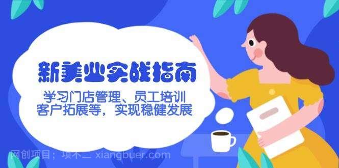 【第14890期】新美业实战指南，学习门店管理、员工培训、客户拓展等，实现稳健发展