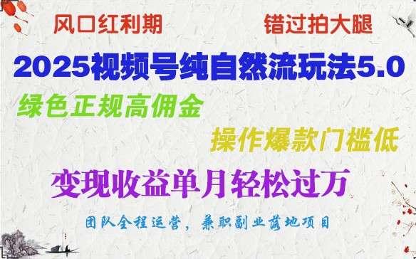 【第14892期】2025视频号纯自然流玩法5.0，绿色正规高佣金，操作爆款门槛低，变现收益单月轻松过万