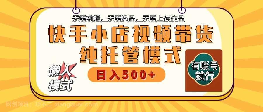 【第14972期】快手小店托管代运营 全程无需操作 二八分成 月入5000+ 