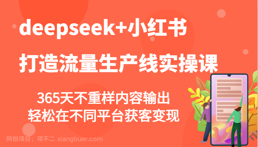 【第14973期】deepseek+小红书打造流量生产线实操课，365天不重样内容输出，轻松在不同平台获客变现 