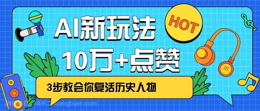 【第14995期】利用AI让历史 “活” 起来，3步教会你复活历史人物，轻松10万+点赞！