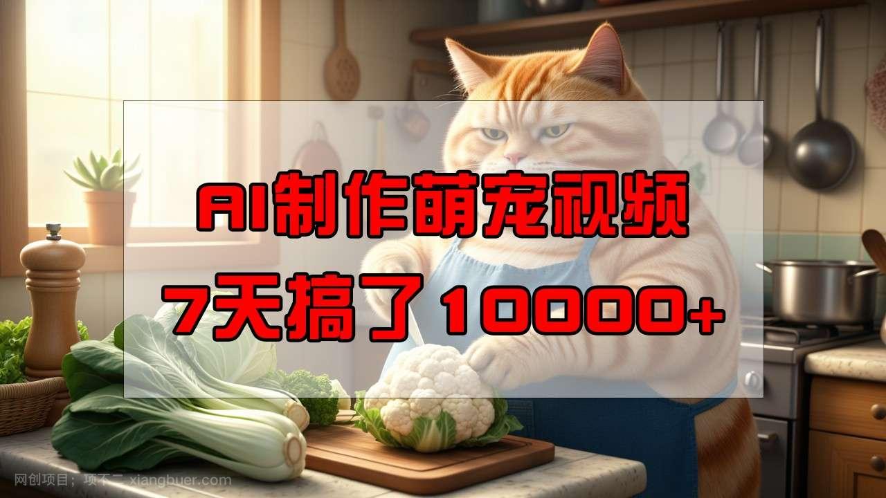 【第14998期】靠AI制作萌宠视频，7天搞了1万+，操作简单门槛低，有手机就行