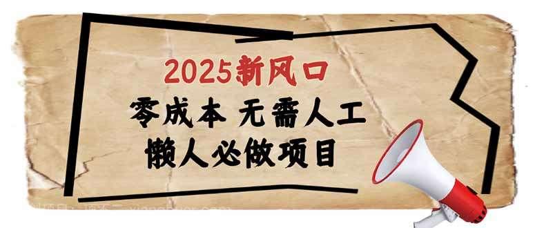 【第15002期】2025新风口，懒人必做项目，零成本无需人工，轻松上手无门槛