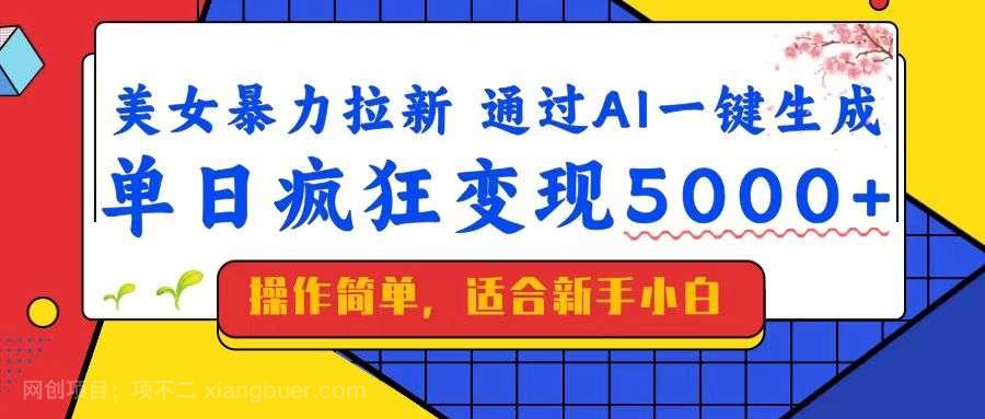 【第15007期】美女暴力拉新，通过AI一键生成，单日疯狂变现5000+，纯小白一学就会！