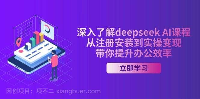 【第15047期】深入了解deepseek AI课程，从注册安装到实操变现，带你提升办公效率