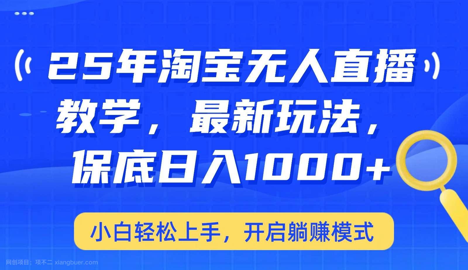 【第15076期】25年淘宝无人直播最新玩法，保底日入1000+，小白轻松上手，开启躺赚模式