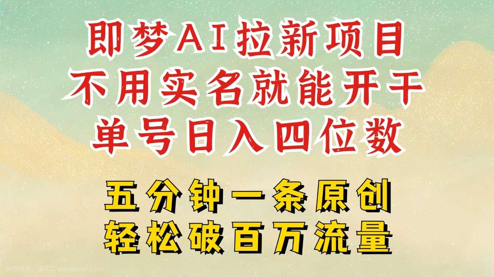 【第15088期】2025抖音新项目，即梦AI拉新，不用实名就能做，几分钟一条原创作品，全职日入四五位数