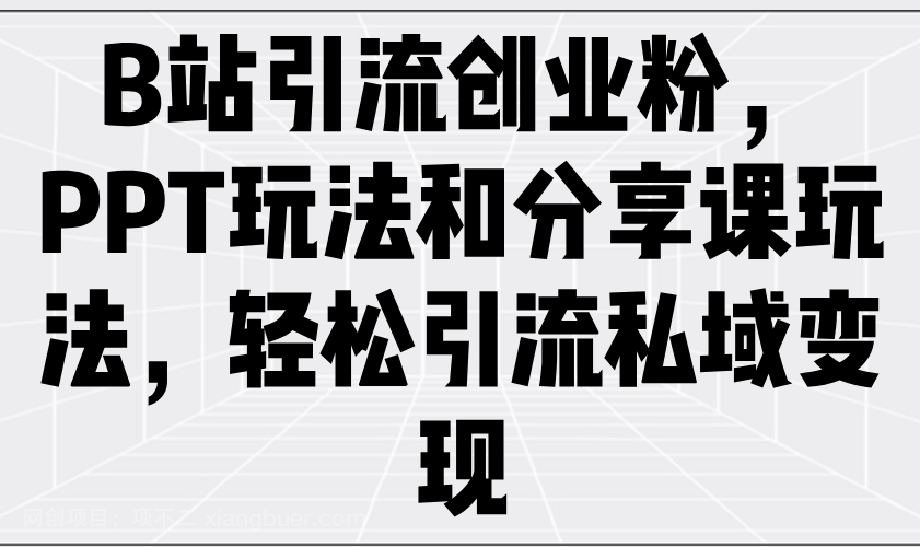 【第15101期】B站引流创业粉，PPT玩法和分享课玩法，轻松引流私域变现