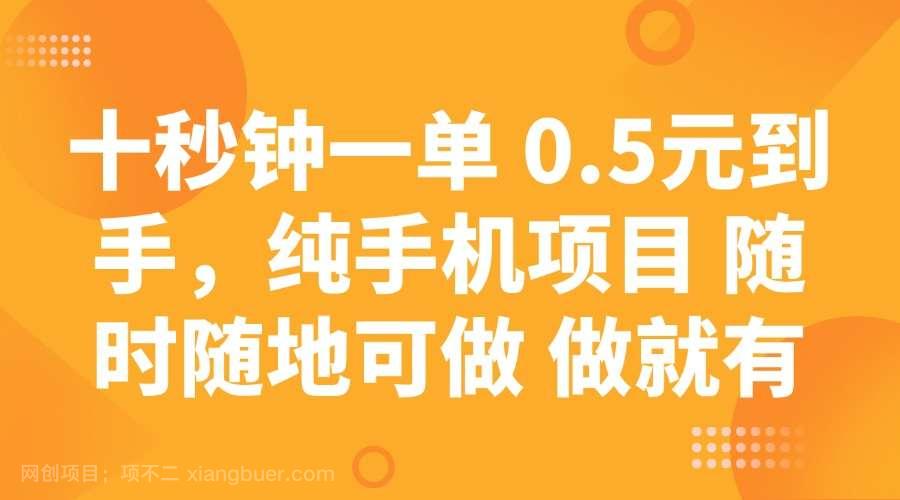 【第15108期】十秒钟一单 0.5元到手，纯手机项目 随时随地可做 做就有