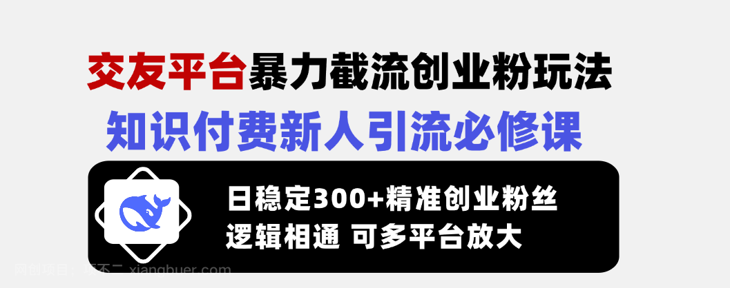 【第15114期】交友平台暴力截流创业粉玩法，知识付费新人引流必修课，日稳定300+