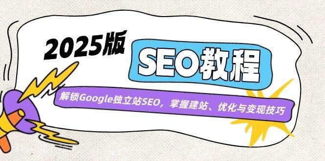 【第15143期】2025版SEO教程：解锁Google独立站SEO，掌握建站、优化与变现技巧