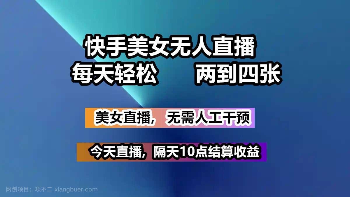 【第15146期】快手美女无人直播, 每天最少一到三张,全程托管无需人工干涉