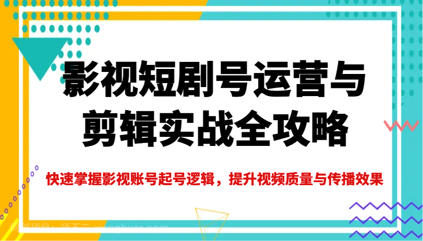 【第15154期】影视短剧号运营与剪辑实战全攻略，快速掌握影视账号起号逻辑，提升视频质量与传播效果