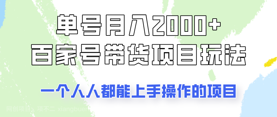 【第15161期】单号单月2000+的百家号带货玩法，一个人人能做的项目！