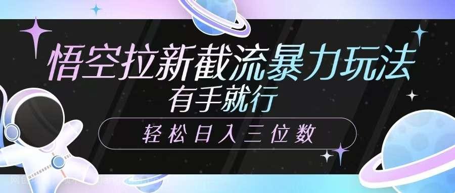 【第15166期】悟空拉新截流暴力玩法，有手就行，轻松日入三位数