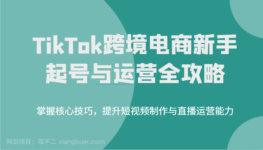 【第15170期】TikTok跨境电商新手起号与运营全攻略，掌握核心技巧，提升短视频制作与直播运营能力