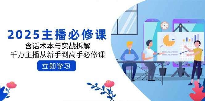 【第15190期】2025主播必修课：含话术本与实战拆解，千万主播从新手到高手必修课