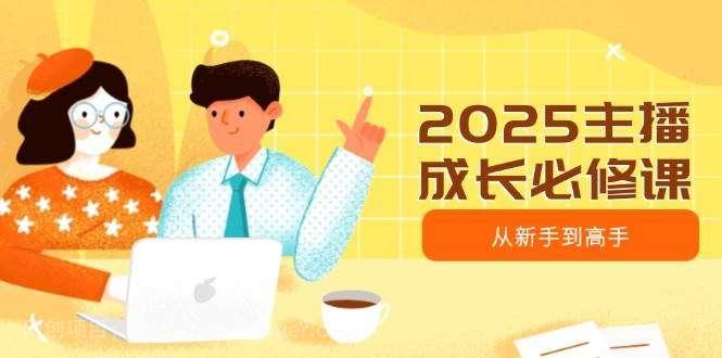 【第15193期】2025主播成长必修课，主播从新手到高手，涵盖趋势、定位、能力构建等