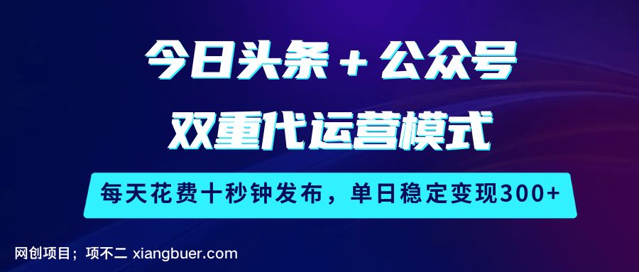 【第15194期】今日头条＋公众号双重代运营模式，每天花费十秒钟发布，单日稳定变现300+