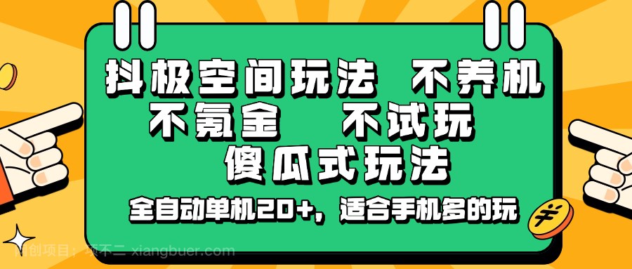 【第15199期】抖极空间玩法，不养机，不氪金，不试玩，傻瓜式玩法，全自动单机20+，适合手机多的玩