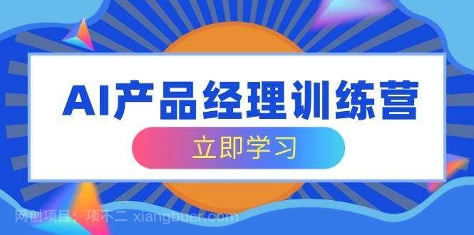 【第15201期】AI产品经理训练营，全面掌握核心知识体系，轻松应对求职转行挑战