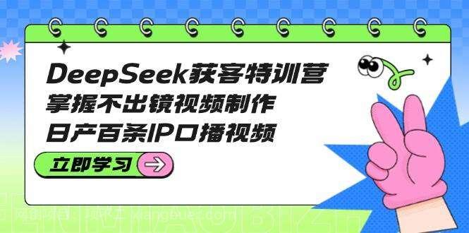 【第15224期】DeepSeek获客特训营：掌握不出镜视频制作，日产百条IP口播视频