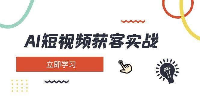 【第15229期】AI短视频获客实战：涵盖矩阵营销、搭建、定位、素材拍摄、起号、变现等