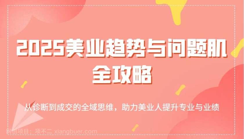 【第14237期】2025美业趋势与问题肌全攻略：从诊断到成交的全域思维，助力美业人提升专业与业绩