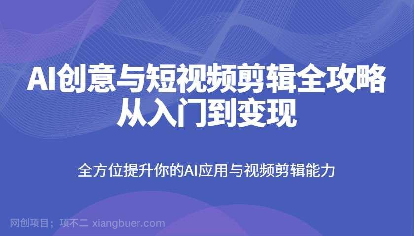 【第14248期】AI创意与短视频剪辑全攻略从入门到变现，全方位提升你的AI应用与视频剪辑能力