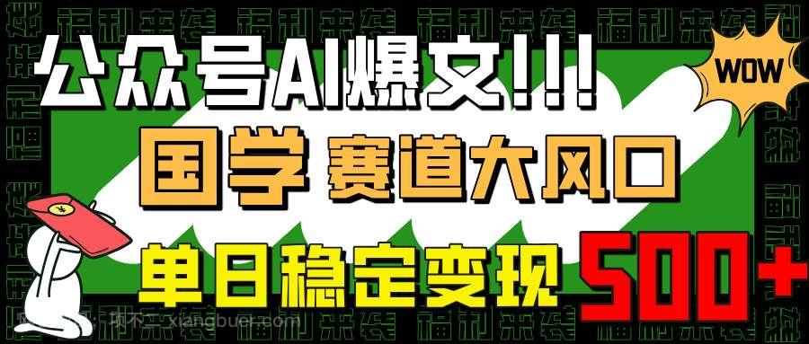 【第14250期】公众号AI爆文，国学赛道大风口，小白轻松上手，单日稳定变现500+