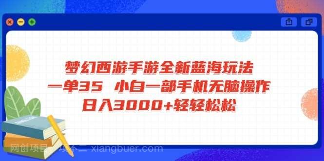 【第14256期】梦幻西游手游全新蓝海玩法 一单35 小白一部手机无脑操作 日入3000+