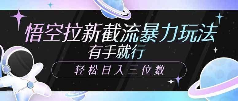 【第14259期】悟空拉新截流暴力玩法，有手就行，轻松日入三位数