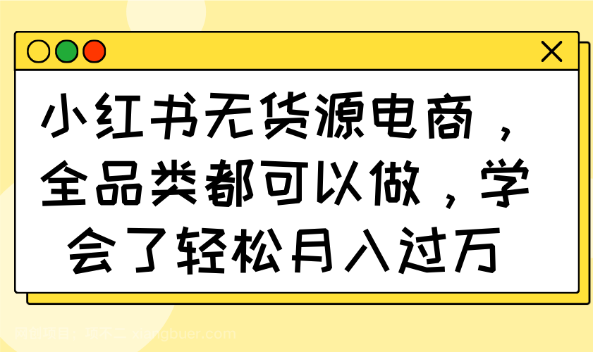 【第14275期】小红书无货源电商，全品类都可以做，学会了轻松月入过万