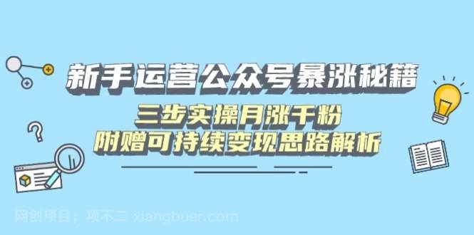 【第14280期】新手运营公众号暴涨秘籍，三步实操月涨千粉，附赠可持续变现思路解析